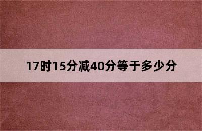 17时15分减40分等于多少分