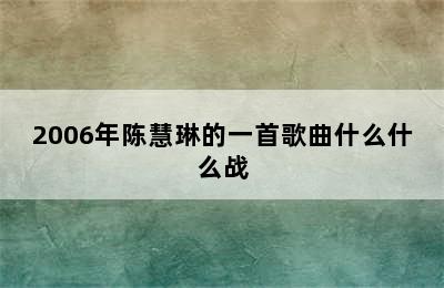 2006年陈慧琳的一首歌曲什么什么战