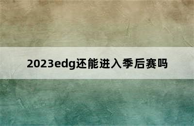 2023edg还能进入季后赛吗