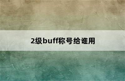 2级buff称号给谁用