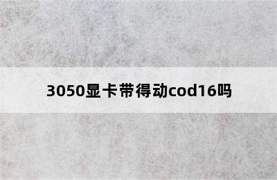 3050显卡带得动cod16吗