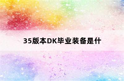 35版本DK毕业装备是什