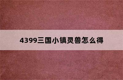 4399三国小镇灵兽怎么得