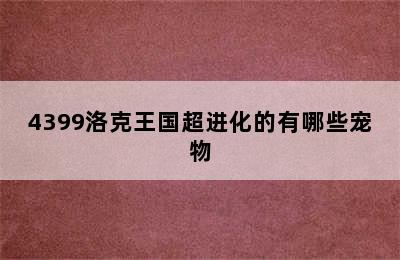 4399洛克王国超进化的有哪些宠物