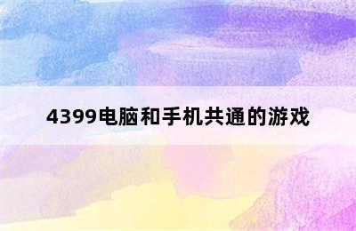 4399电脑和手机共通的游戏