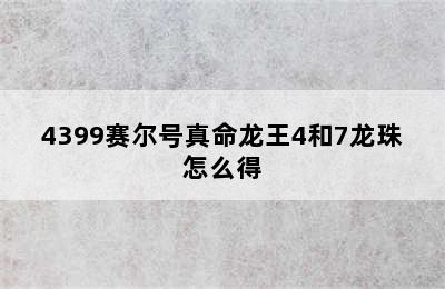 4399赛尔号真命龙王4和7龙珠怎么得