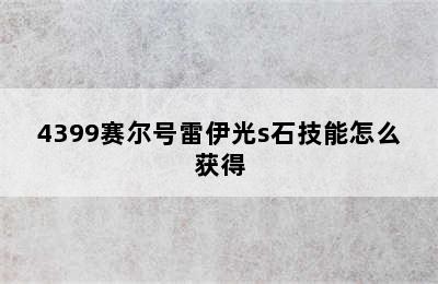 4399赛尔号雷伊光s石技能怎么获得