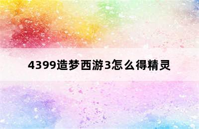 4399造梦西游3怎么得精灵