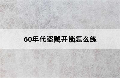 60年代盗贼开锁怎么练