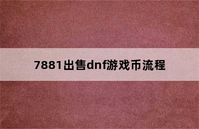 7881出售dnf游戏币流程