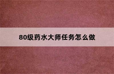 80级药水大师任务怎么做