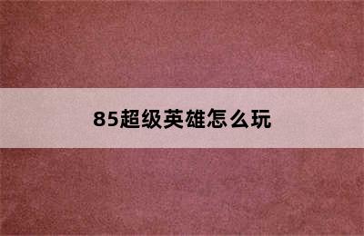 85超级英雄怎么玩