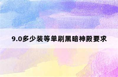 9.0多少装等单刷黑暗神殿要求