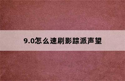 9.0怎么速刷影踪派声望