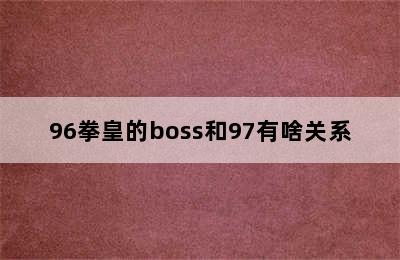 96拳皇的boss和97有啥关系