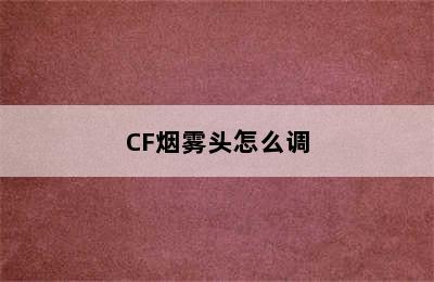 CF烟雾头怎么调