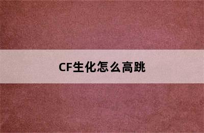 CF生化怎么高跳