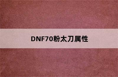 DNF70粉太刀属性