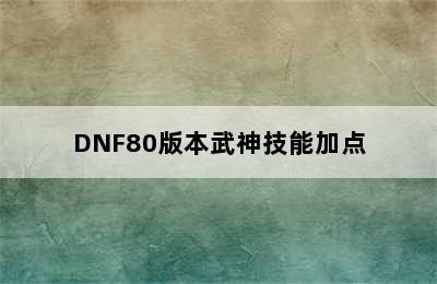 DNF80版本武神技能加点