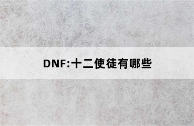 DNF:十二使徒有哪些