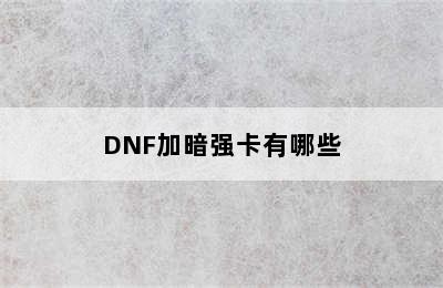 DNF加暗强卡有哪些