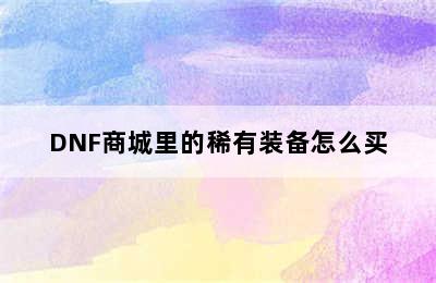 DNF商城里的稀有装备怎么买