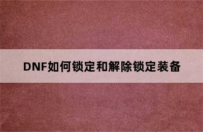 DNF如何锁定和解除锁定装备