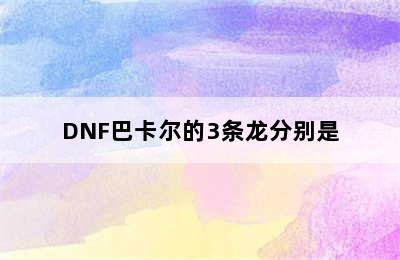 DNF巴卡尔的3条龙分别是