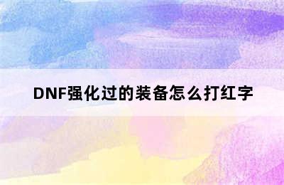 DNF强化过的装备怎么打红字