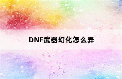 DNF武器幻化怎么弄