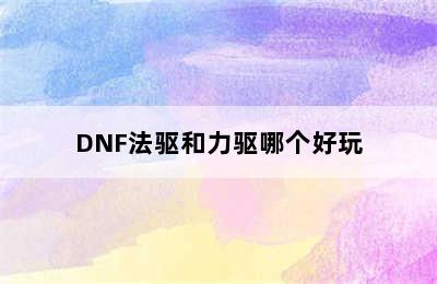 DNF法驱和力驱哪个好玩