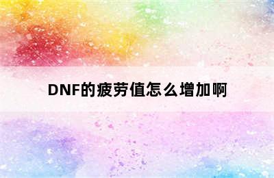 DNF的疲劳值怎么增加啊