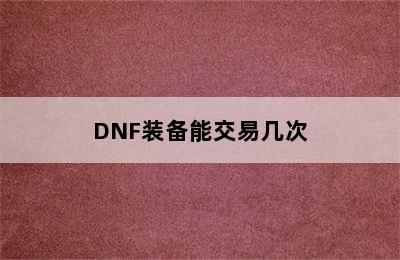 DNF装备能交易几次