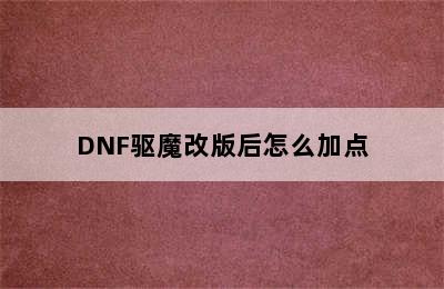 DNF驱魔改版后怎么加点