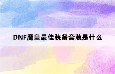 DNF魔皇最佳装备套装是什么