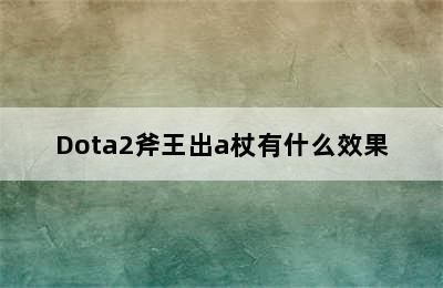 Dota2斧王出a杖有什么效果