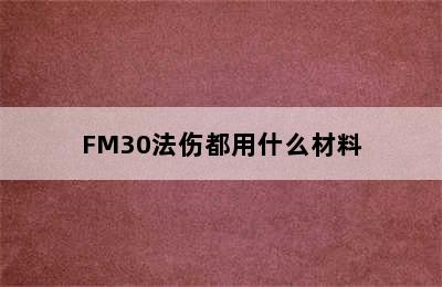 FM30法伤都用什么材料