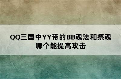 QQ三国中YY带的BB魂法和祭魂哪个能提高攻击