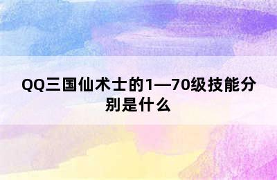 QQ三国仙术士的1—70级技能分别是什么