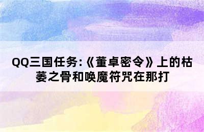 QQ三国任务:《董卓密令》上的枯萎之骨和唤魔符咒在那打