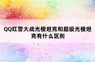 QQ红警大战光棱坦克和超级光棱坦克有什么区别