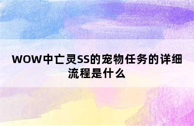 WOW中亡灵SS的宠物任务的详细流程是什么