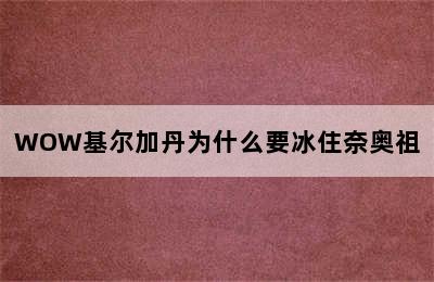 WOW基尔加丹为什么要冰住奈奥祖