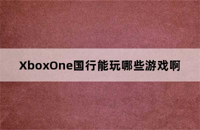 XboxOne国行能玩哪些游戏啊