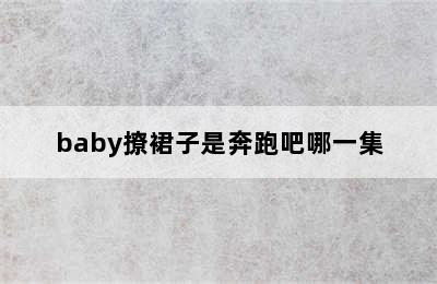 baby撩裙子是奔跑吧哪一集