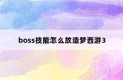 boss技能怎么放造梦西游3