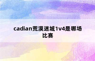 cadian荒漠迷城1v4是哪场比赛