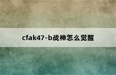 cfak47-b战神怎么觉醒