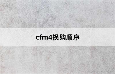 cfm4换购顺序