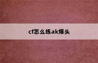 cf怎么练ak爆头